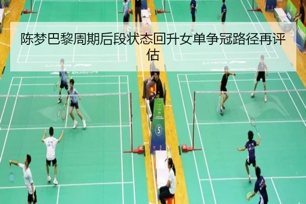 陈梦巴黎周期后段状态回升女单争冠路径再评估
